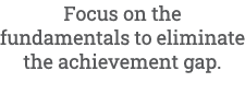 Focus on the fundamentals to eliminate the achievement gap.