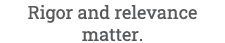 Rigor and relevance matter.